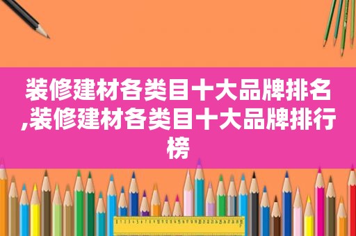 装修建材各类目十大品牌排名,装修建材各类目十大品牌排行榜