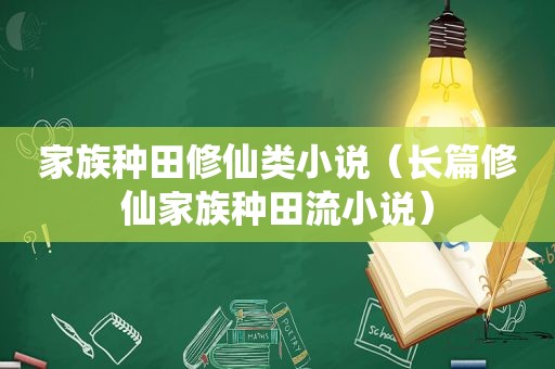 家族种田修仙类小说（长篇修仙家族种田流小说）