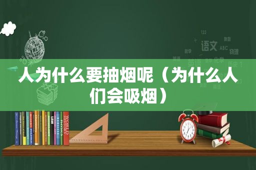 人为什么要抽烟呢（为什么人们会吸烟）