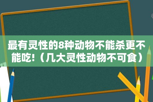 最有灵性的8种动物不能杀更不能吃!（几大灵性动物不可食）