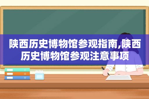 陕西历史博物馆参观指南,陕西历史博物馆参观注意事项