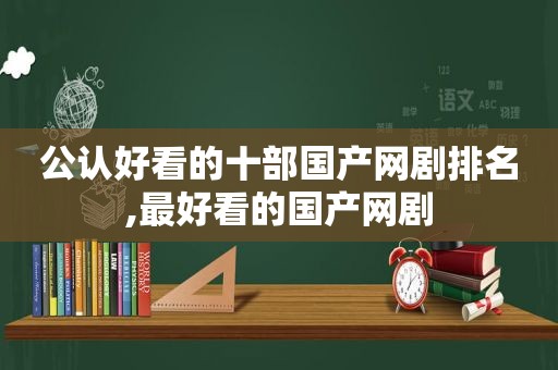 公认好看的十部国产网剧排名,最好看的国产网剧