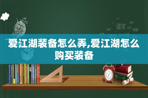 爱江湖装备怎么弄,爱江湖怎么购买装备