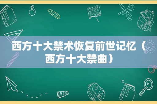 西方十大禁术恢复前世记忆（西方十大禁曲）