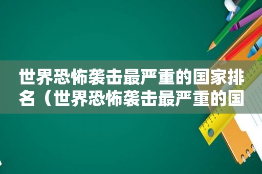 世界恐怖袭击最严重的国家排名（世界恐怖袭击最严重的国家是哪个）