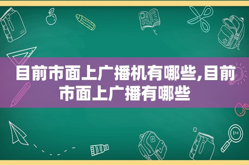 目前市面上广播机有哪些,目前市面上广播有哪些