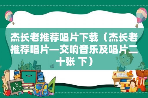 杰长老推荐唱片下载（杰长老推荐唱片—交响音乐及唱片二十张 下）