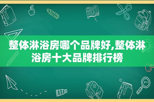 整体淋浴房哪个品牌好,整体淋浴房十大品牌排行榜