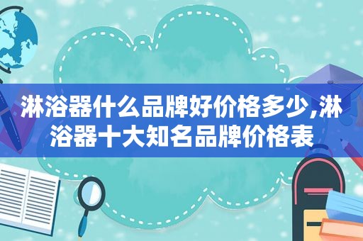 淋浴器什么品牌好价格多少,淋浴器十大知名品牌价格表