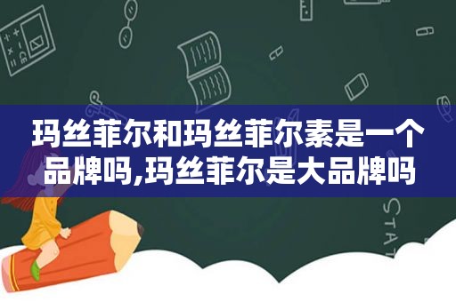 玛丝菲尔和玛丝菲尔素是一个品牌吗,玛丝菲尔是大品牌吗