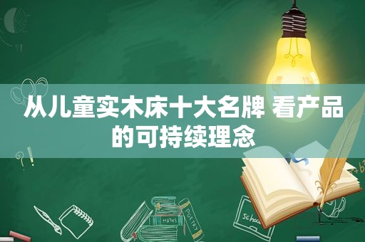 从儿童实木床十大名牌 看产品的可持续理念