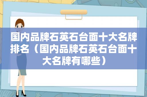 国内品牌石英石台面十大名牌排名（国内品牌石英石台面十大名牌有哪些）