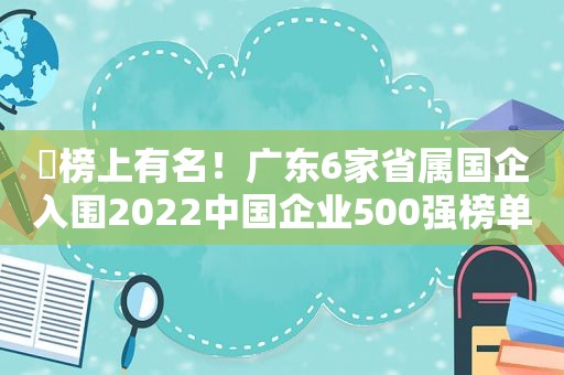 ​榜上有名！广东6家省属国企入围2022中国企业500强榜单