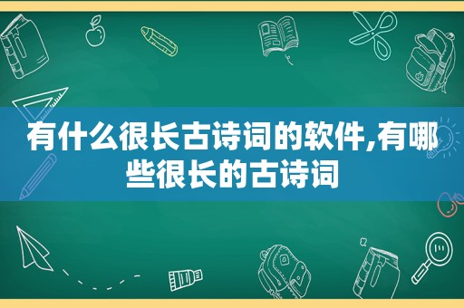 有什么很长古诗词的软件,有哪些很长的古诗词