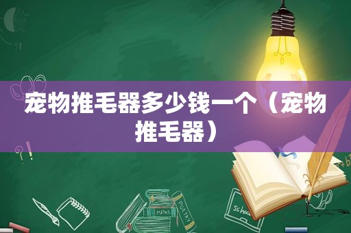 宠物推毛器多少钱一个（宠物推毛器）