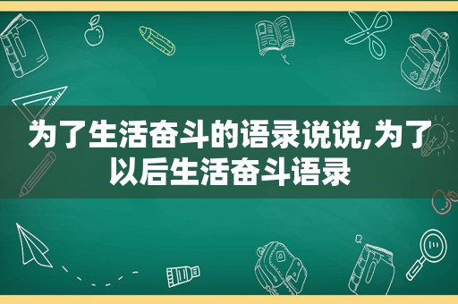 为了生活奋斗的语录说说,为了以后生活奋斗语录