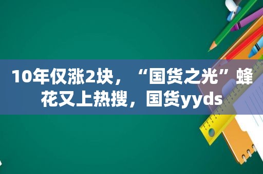 10年仅涨2块，“国货之光”蜂花又上热搜，国货yyds