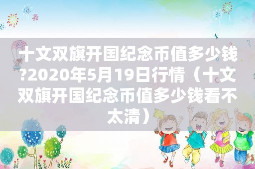 十文双旗开国纪念币值多少钱?2020年5月19日行情（十文双旗开国纪念币值多少钱看不太清）