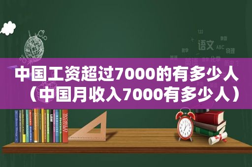 中国工资超过7000的有多少人（中国月收入7000有多少人）