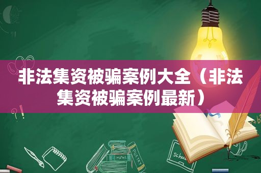 非法集资被骗案例大全（非法集资被骗案例最新）