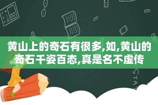 黄山上的奇石有很多,如,黄山的奇石千姿百态,真是名不虚传