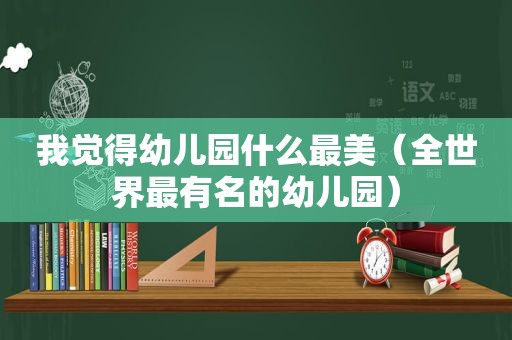 我觉得幼儿园什么最美（全世界最有名的幼儿园）