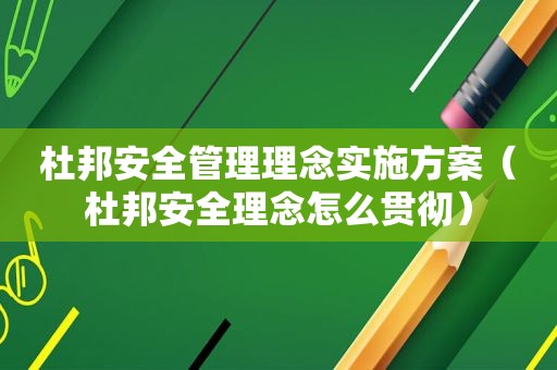 杜邦安全管理理念实施方案（杜邦安全理念怎么贯彻）