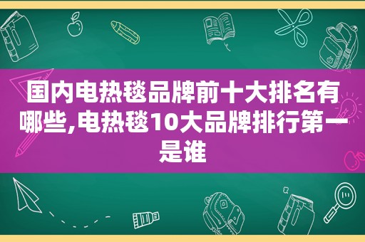 国内电热毯品牌前十大排名有哪些,电热毯10大品牌排行第一是谁