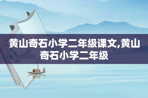 黄山奇石小学二年级课文,黄山奇石小学二年级