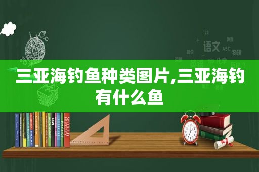 三亚海钓鱼种类图片,三亚海钓有什么鱼