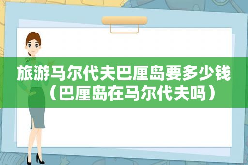 旅游马尔代夫巴厘岛要多少钱（巴厘岛在马尔代夫吗）