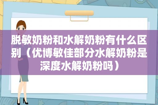 脱敏奶粉和水解奶粉有什么区别（优博敏佳部分水解奶粉是深度水解奶粉吗）