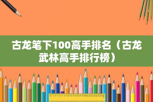 古龙笔下100高手排名（古龙武林高手排行榜）