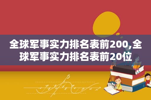 全球军事实力排名表前200,全球军事实力排名表前20位