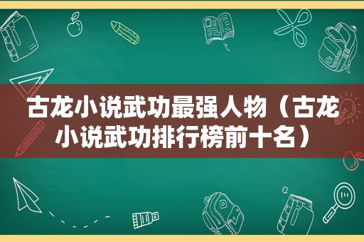 古龙小说武功最强人物（古龙小说武功排行榜前十名）