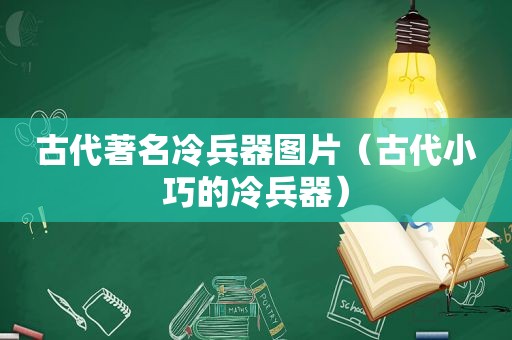 古代著名冷兵器图片（古代小巧的冷兵器）