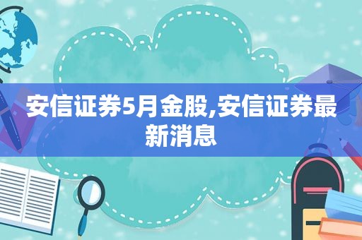 安信证券5月金股,安信证券最新消息