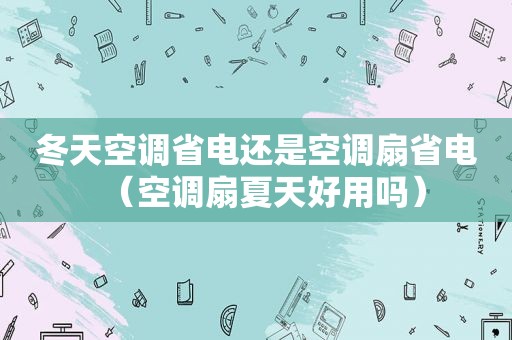 冬天空调省电还是空调扇省电（空调扇夏天好用吗）