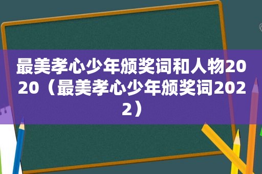 最美孝心少年颁奖词和人物2020（最美孝心少年颁奖词2022）