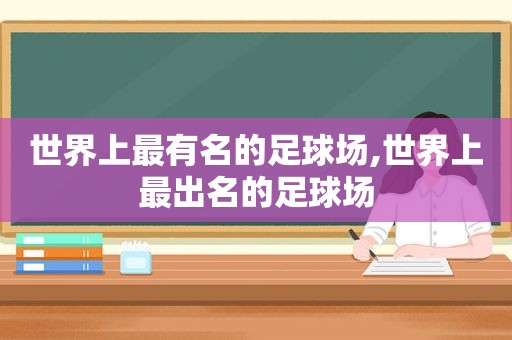 世界上最有名的足球场,世界上最出名的足球场