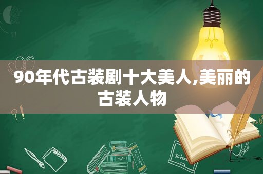 90年代古装剧十大美人,美丽的古装人物