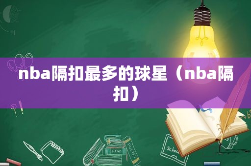 nba隔扣最多的球星（nba隔扣）