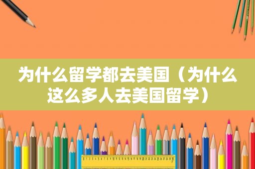 为什么留学都去美国（为什么这么多人去美国留学）