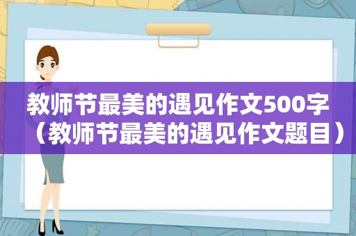 教师节最美的遇见作文500字（教师节最美的遇见作文题目）