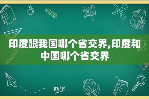 印度跟我国哪个省交界,印度和中国哪个省交界