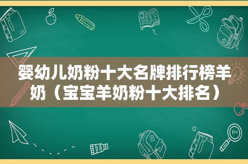 婴幼儿奶粉十大名牌排行榜羊奶（宝宝羊奶粉十大排名）