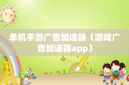 单机手游广告加速器（游戏广告加速器app）