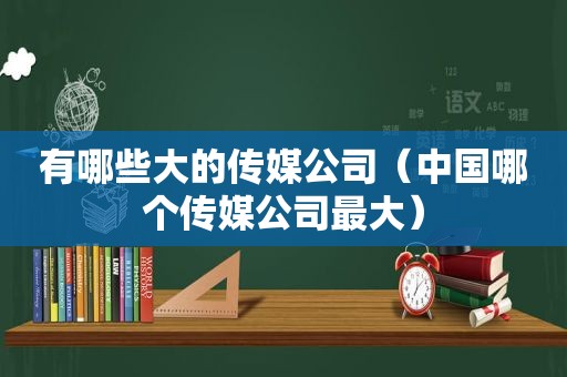 有哪些大的传媒公司（中国哪个传媒公司最大）