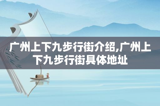 广州上下九步行街介绍,广州上下九步行街具体地址