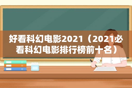 好看科幻电影2021（2021必看科幻电影排行榜前十名）